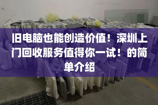 旧电脑也能创造价值！深圳上门回收服务值得你一试！的简单介绍