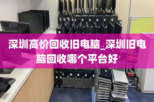 深圳高价回收旧电脑_深圳旧电脑回收哪个平台好