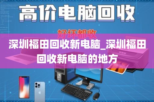 深圳福田回收新电脑_深圳福田回收新电脑的地方