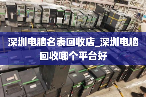 深圳电脑名表回收店_深圳电脑回收哪个平台好