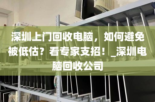 深圳上门回收电脑，如何避免被低估？看专家支招！_深圳电脑回收公司