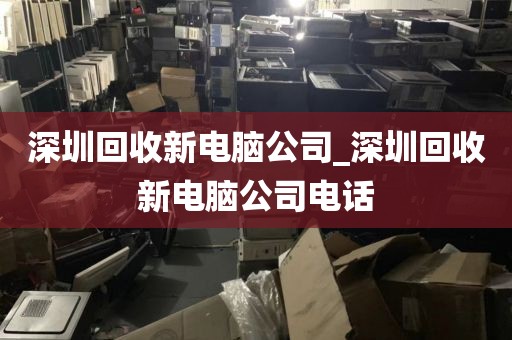 深圳回收新电脑公司_深圳回收新电脑公司电话