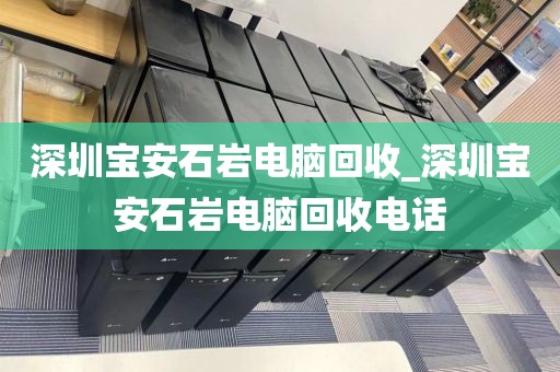 深圳宝安石岩电脑回收_深圳宝安石岩电脑回收电话