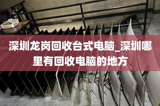 深圳龙岗回收台式电脑_深圳哪里有回收电脑的地方