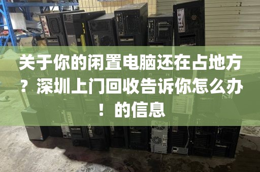 关于你的闲置电脑还在占地方？深圳上门回收告诉你怎么办！的信息