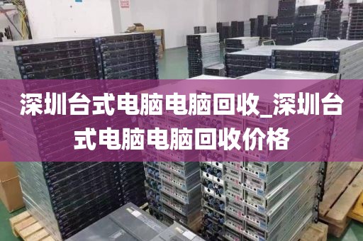 深圳台式电脑电脑回收_深圳台式电脑电脑回收价格