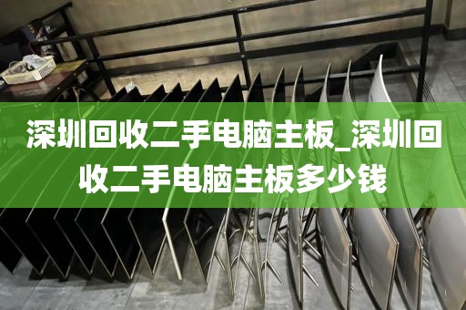 深圳回收二手电脑主板_深圳回收二手电脑主板多少钱