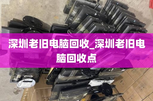 深圳老旧电脑回收_深圳老旧电脑回收点