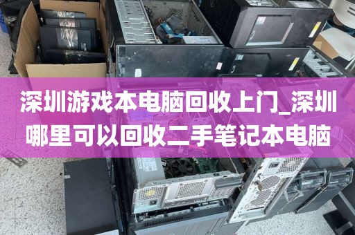 深圳游戏本电脑回收上门_深圳哪里可以回收二手笔记本电脑