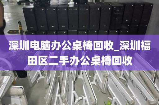 深圳电脑办公桌椅回收_深圳福田区二手办公桌椅回收