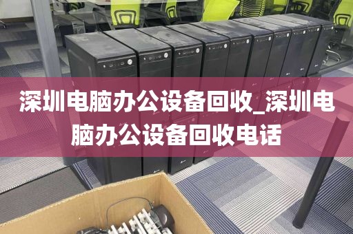 深圳电脑办公设备回收_深圳电脑办公设备回收电话