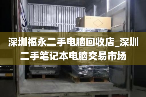 深圳福永二手电脑回收店_深圳二手笔记本电脑交易市场