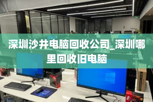 深圳沙井电脑回收公司_深圳哪里回收旧电脑