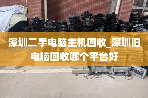 深圳二手电脑主机回收_深圳旧电脑回收哪个平台好