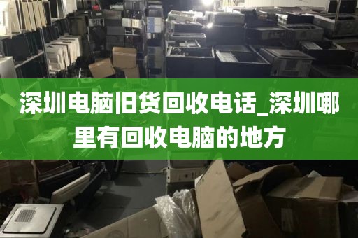 深圳电脑旧货回收电话_深圳哪里有回收电脑的地方