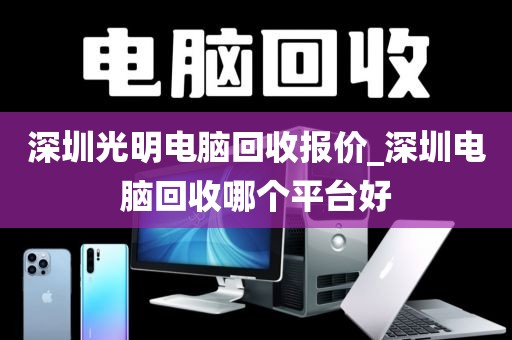 深圳光明电脑回收报价_深圳电脑回收哪个平台好