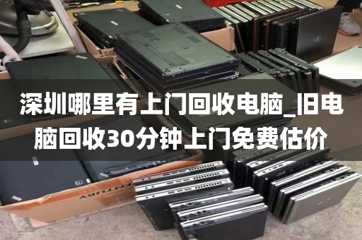 深圳哪里有上门回收电脑_旧电脑回收30分钟上门免费估价