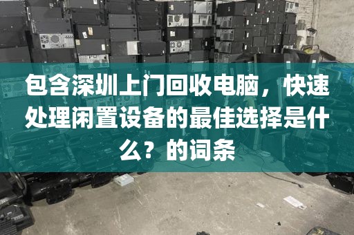 包含深圳上门回收电脑，快速处理闲置设备的最佳选择是什么？的词条