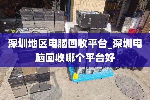 深圳地区电脑回收平台_深圳电脑回收哪个平台好