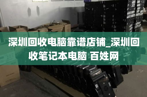 深圳回收电脑靠谱店铺_深圳回收笔记本电脑 百姓网