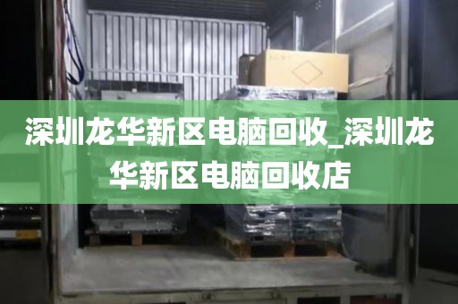 深圳龙华新区电脑回收_深圳龙华新区电脑回收店