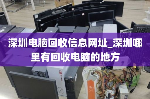 深圳电脑回收信息网址_深圳哪里有回收电脑的地方