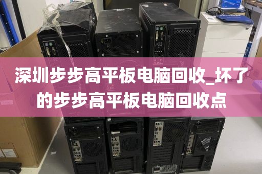 深圳步步高平板电脑回收_坏了的步步高平板电脑回收点