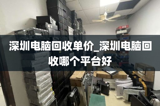 深圳电脑回收单价_深圳电脑回收哪个平台好