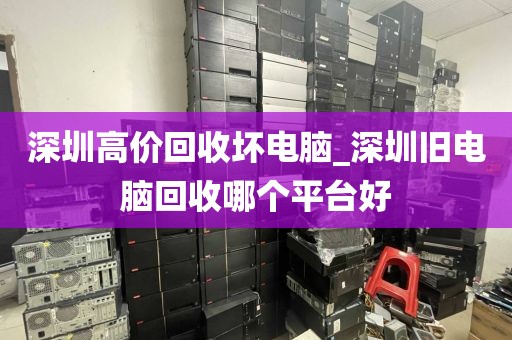 深圳高价回收坏电脑_深圳旧电脑回收哪个平台好