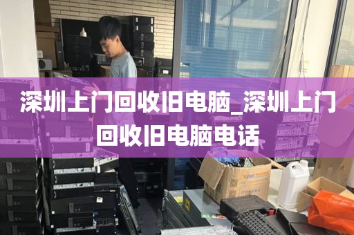 深圳上门回收旧电脑_深圳上门回收旧电脑电话