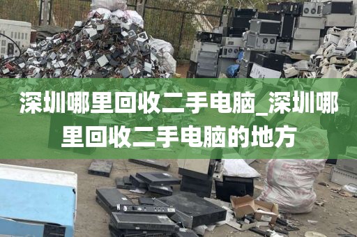 深圳哪里回收二手电脑_深圳哪里回收二手电脑的地方