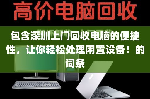 包含深圳上门回收电脑的便捷性，让你轻松处理闲置设备！的词条