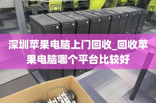 深圳苹果电脑上门回收_回收苹果电脑哪个平台比较好