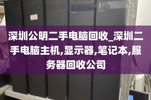 深圳公明二手电脑回收_深圳二手电脑主机,显示器,笔记本,服务器回收公司