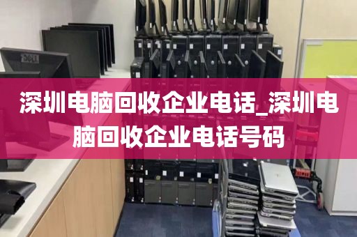 深圳电脑回收企业电话_深圳电脑回收企业电话号码