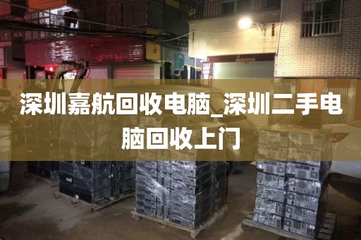 深圳嘉航回收电脑_深圳二手电脑回收上门