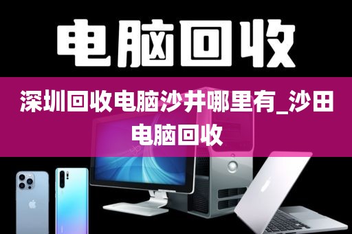 深圳回收电脑沙井哪里有_沙田电脑回收