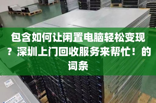 包含如何让闲置电脑轻松变现？深圳上门回收服务来帮忙！的词条