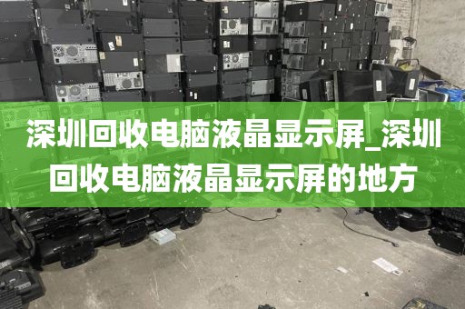 深圳回收电脑液晶显示屏_深圳回收电脑液晶显示屏的地方