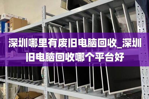 深圳哪里有废旧电脑回收_深圳旧电脑回收哪个平台好