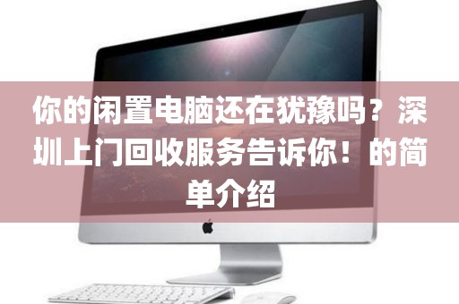 你的闲置电脑还在犹豫吗？深圳上门回收服务告诉你！的简单介绍