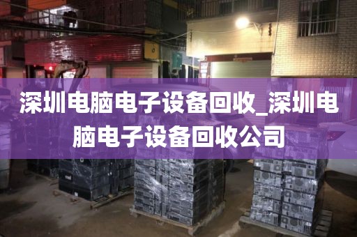 深圳电脑电子设备回收_深圳电脑电子设备回收公司