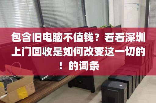 包含旧电脑不值钱？看看深圳上门回收是如何改变这一切的！的词条