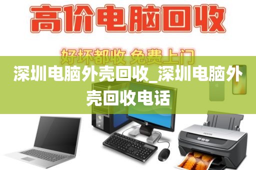 深圳电脑外壳回收_深圳电脑外壳回收电话