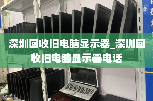 深圳回收旧电脑显示器_深圳回收旧电脑显示器电话