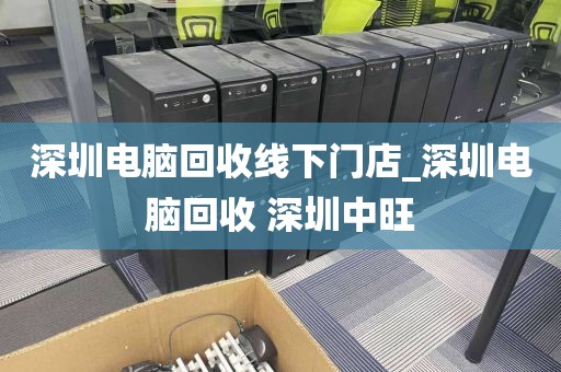 深圳电脑回收线下门店_深圳电脑回收 深圳中旺