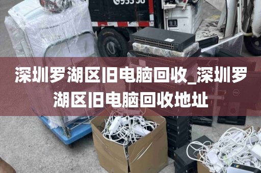 深圳罗湖区旧电脑回收_深圳罗湖区旧电脑回收地址