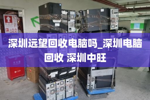 深圳远望回收电脑吗_深圳电脑回收 深圳中旺