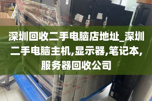 深圳回收二手电脑店地址_深圳二手电脑主机,显示器,笔记本,服务器回收公司