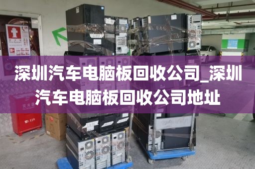 深圳汽车电脑板回收公司_深圳汽车电脑板回收公司地址